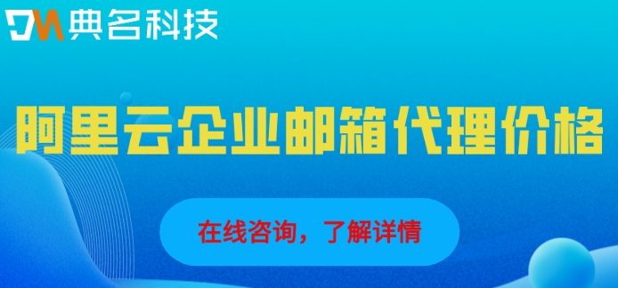 阿里云企业邮箱代理价格：阿里云邮箱怎么收费多少钱