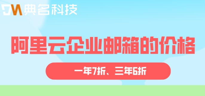 阿里云企业邮箱的价格:阿里企业邮箱申请收费标准