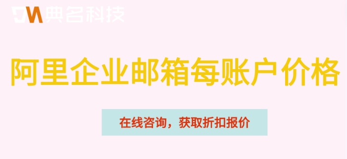 阿里企业邮箱每账户价格:阿里云公司邮箱多少钱