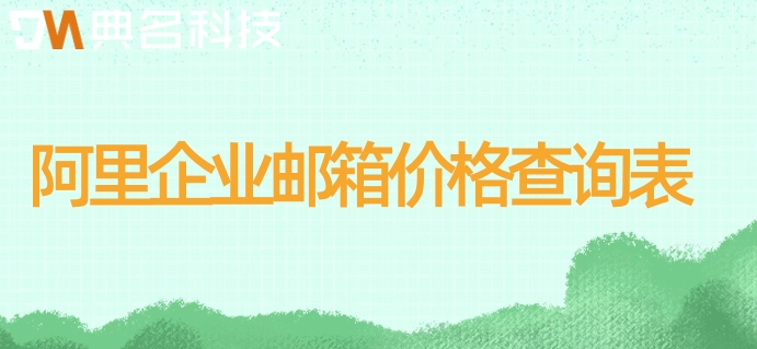 阿里企业邮箱价格查询表：阿里云企业邮箱购买收费