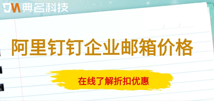 阿里钉钉企业邮箱价格:阿里云邮箱企业版怎么付费