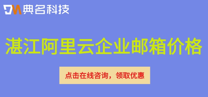 湛江阿里云企业邮箱价格：阿里云邮箱企业多少钱
