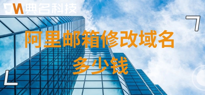 阿里邮箱修改域名多少钱？阿里云企业邮箱价格