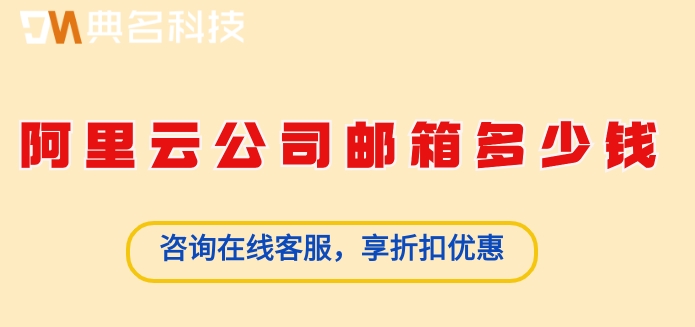 阿里云公司邮箱多少钱？阿里企业邮箱账号费用