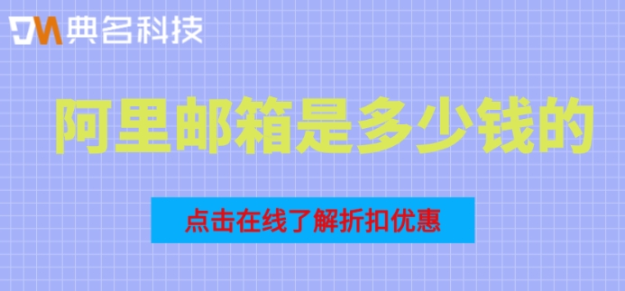 阿里邮箱是多少钱的？阿里企业邮箱各个版本收费