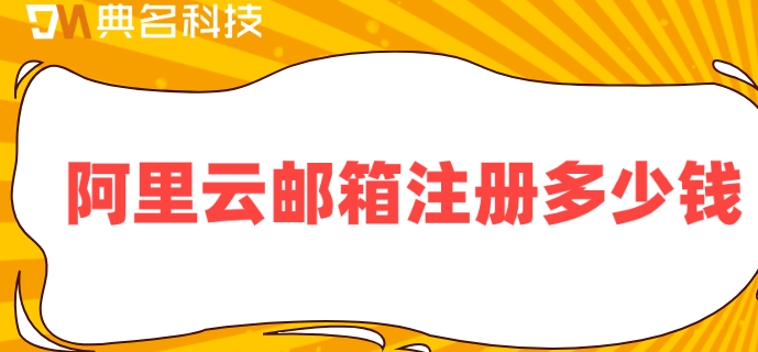 阿里云邮箱注册多少钱?开通阿里企业邮箱费用