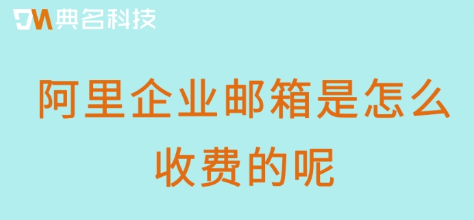 阿里企业邮箱是怎么收费的呢