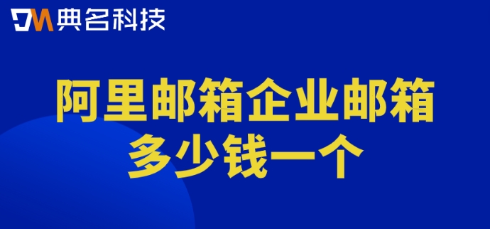 阿里邮箱企业邮箱多少钱一个?阿里巴巴邮箱价格表