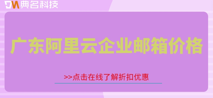 广东阿里云企业邮箱价格：阿里云企业邮箱计费多少钱