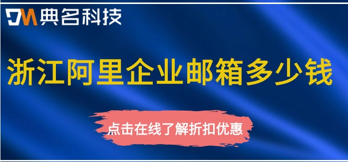 浙江阿里企业邮箱多少钱？租用阿里企业邮箱价格