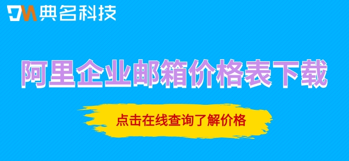 阿里企业邮箱价格表下载：阿里云邮箱收费版多少钱