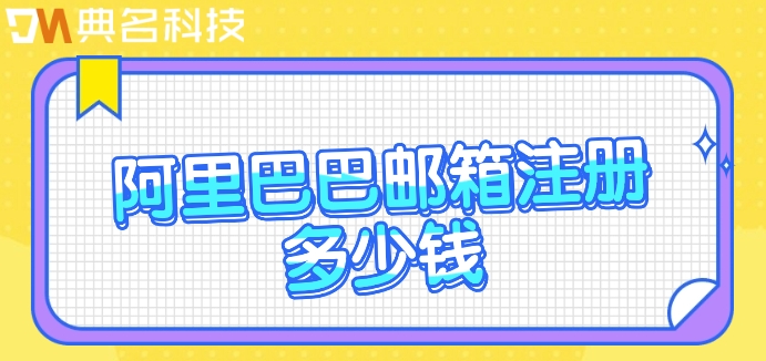 阿里巴巴邮箱注册多少钱？阿里邮箱一年收费标准