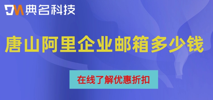 唐山阿里企业邮箱多少钱?开通阿里企业邮箱费用