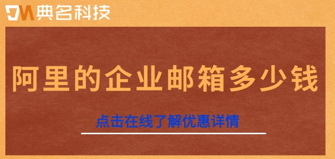 阿里的企业邮箱多少钱？阿里邮箱企业版价格表