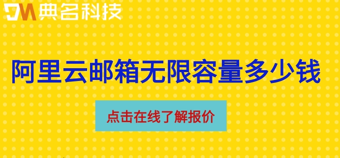 阿里云邮箱无限容量多少钱？阿里邮箱收费版报价