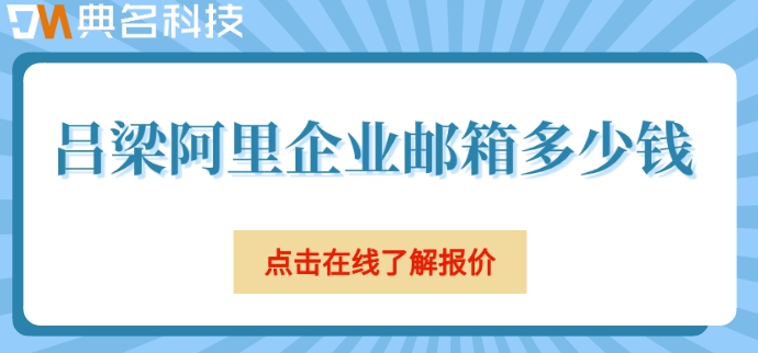 吕梁阿里企业邮箱多少钱？阿里企业邮箱申请费用