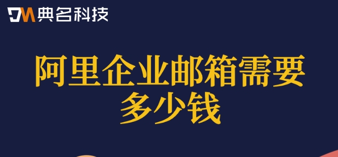 阿里企业邮箱需要多少钱？阿里云邮箱的企业版价格
