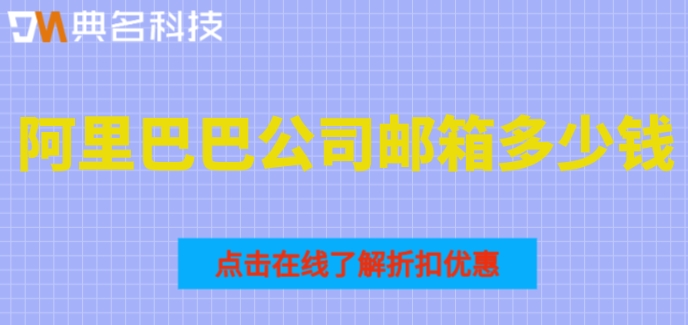 阿里巴巴公司邮箱多少钱？阿里企业云邮箱收费