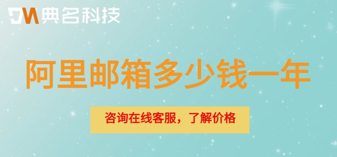 阿里邮箱多少钱一年?开通阿里企业邮箱价格