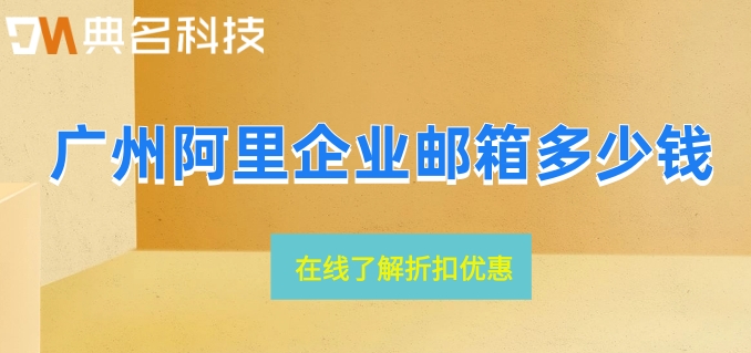 广州阿里企业邮箱多少钱？阿里企业邮箱最新报价
