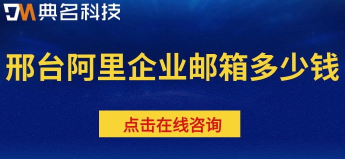 邢台阿里企业邮箱多少钱？阿里巴巴邮箱一个月费用