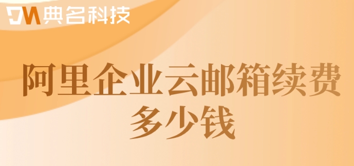 阿里企业云邮箱续费多少钱？阿里企业邮箱续费价格