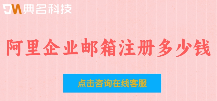 阿里企业邮箱注册多少钱?阿里企业邮箱注册流程