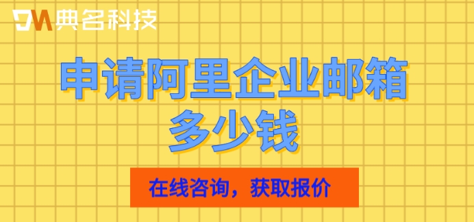 申请阿里企业邮箱多少钱？阿里邮箱收费标准报价