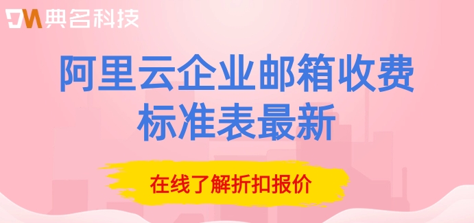 阿里云企业邮箱收费标准表最新