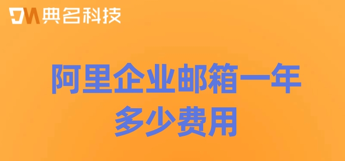 阿里企业邮箱一年多少费用？阿里云的企业邮箱价格