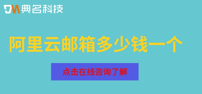 阿里云邮箱多少钱一个?阿里企业邮箱资费