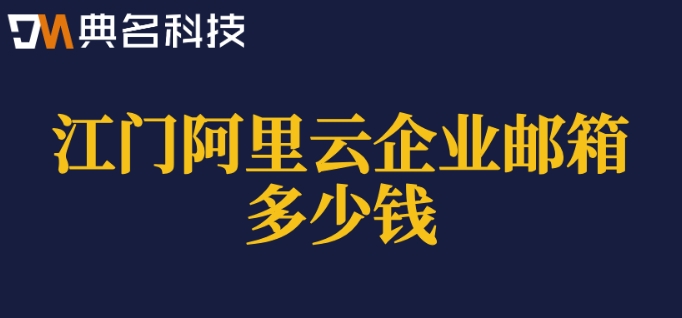 江门阿里云企业邮箱多少钱？阿里企业邮箱一年价格