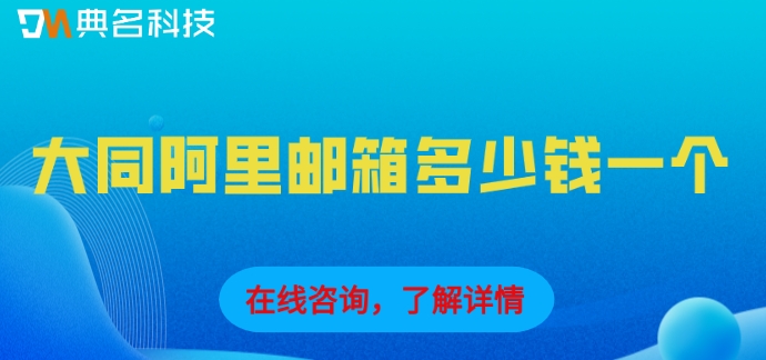 大同阿里邮箱多少钱一个?阿里企业邮箱版本价格