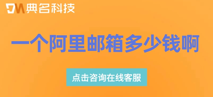 一个阿里邮箱多少钱啊?阿里邮箱最新收费标准
