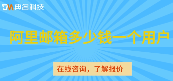 阿里邮箱多少钱一个用户?阿里云邮箱收费标准