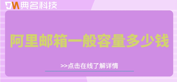 阿里邮箱一般容量多少钱？阿里邮箱版本价格