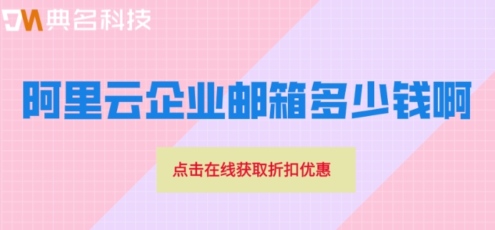 阿里云企业邮箱多少钱啊?阿里云邮箱的收费价格