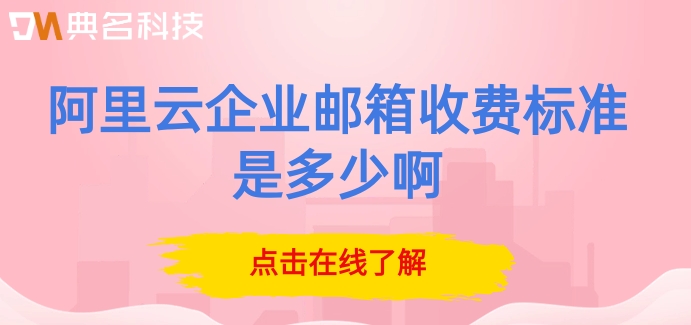 阿里云企业邮箱收费标准是多少啊