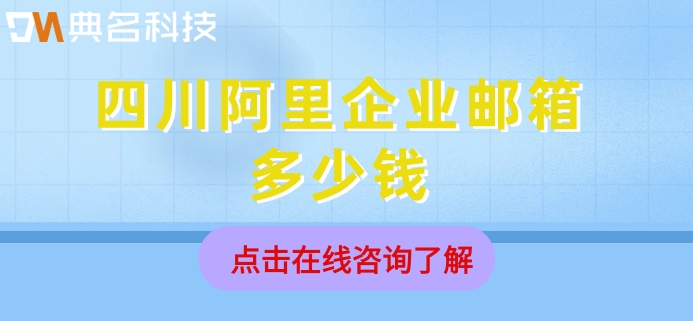 四川阿里企业邮箱多少钱？阿里云邮箱的报价