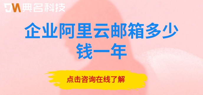 企业阿里云邮箱多少钱一年？阿里企业版邮箱费用