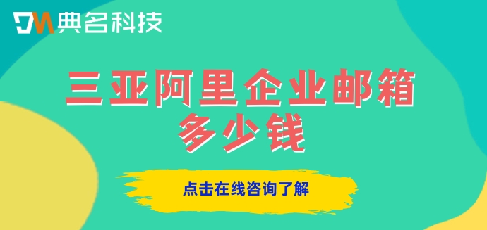 三亚阿里企业邮箱多少钱?阿里云邮箱企业版收费