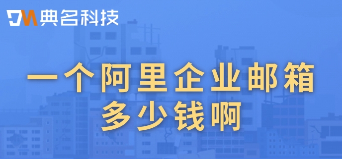 一个阿里企业邮箱多少钱啊