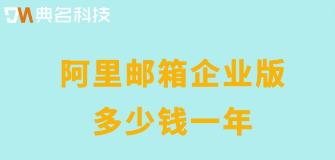阿里邮箱企业版多少钱一年？阿里邮箱企业版价格