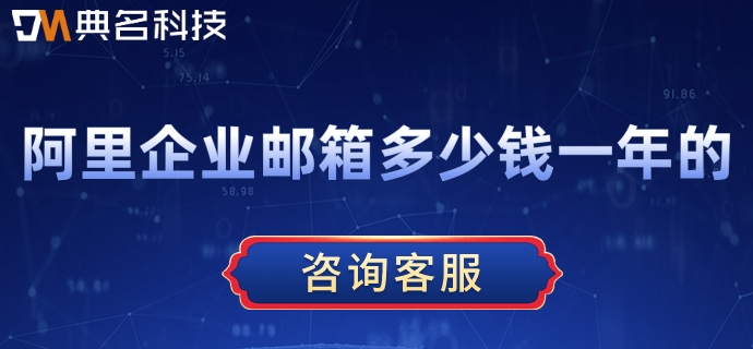 阿里企业邮箱多少钱一年的?阿里企业邮箱版本价格
