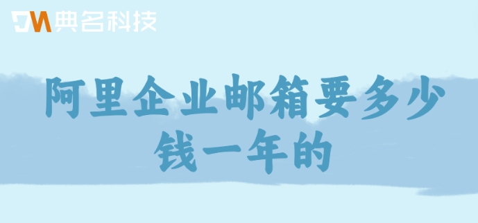 阿里企业邮箱要多少钱一年的