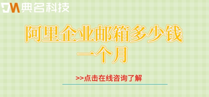 阿里企业邮箱多少钱一个月?阿里邮箱的价格